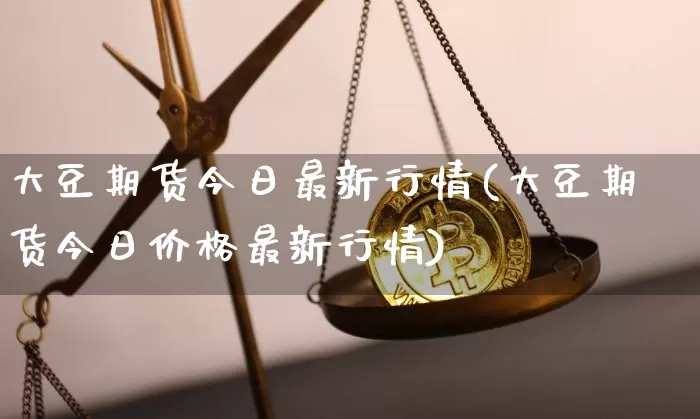 大豆期货今日最新行情(大豆期货今日价格最新行情)_https://www.hbxfywj.com_期货知识_第1张