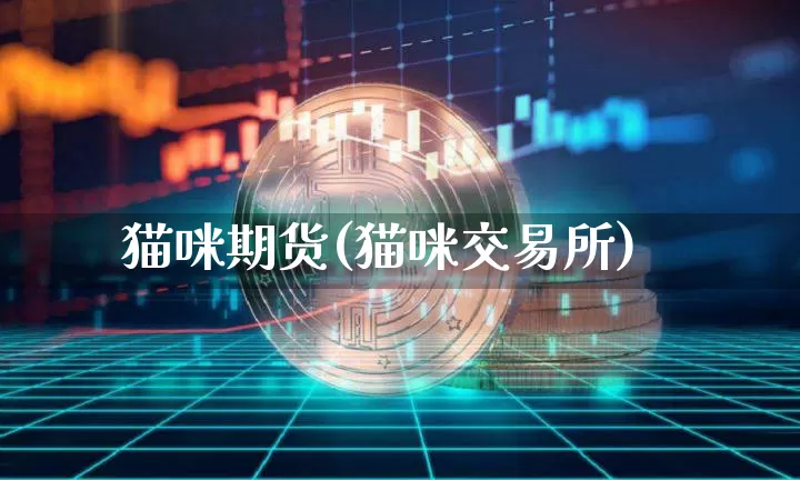 猫咪期货(猫咪交易所)_https://www.hbxfywj.com_期货知识_第1张
