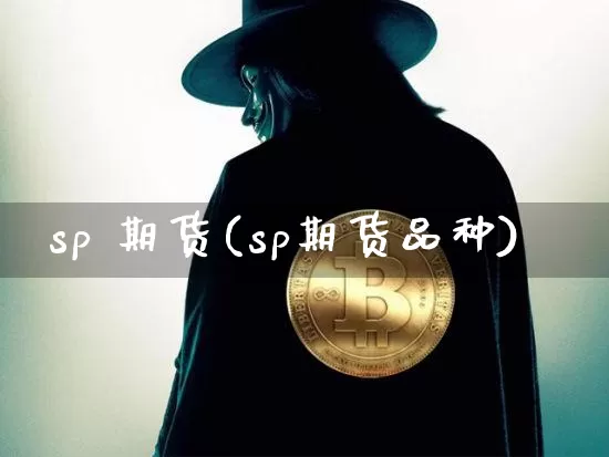sp 期货(sp期货品种)_https://www.hbxfywj.com_证券知识_第1张