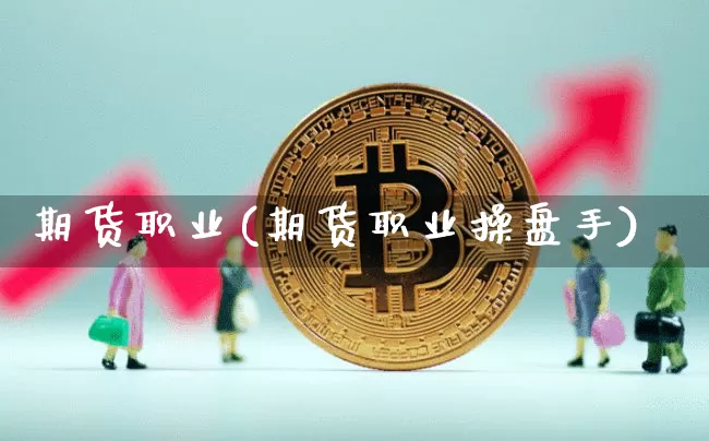 期货职业(期货职业操盘手)_https://www.hbxfywj.com_期货知识_第1张