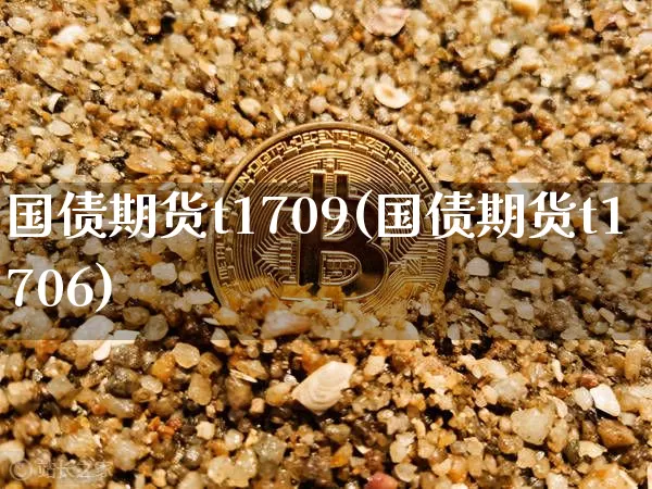 国债期货t1709(国债期货t1706)_https://www.hbxfywj.com_基金知识_第1张