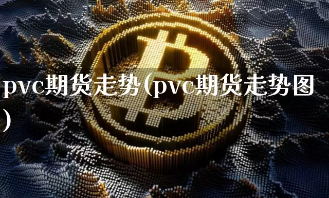 pvc期货走势(pvc期货走势图)_https://www.hbxfywj.com_期货知识_第1张