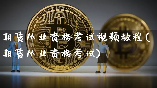 期货从业资格考试视频教程(期货从业资格考试)_https://www.hbxfywj.com_期货知识_第1张