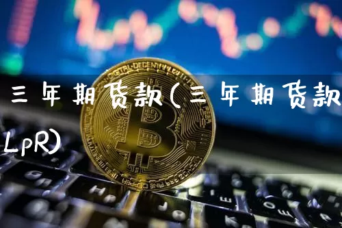 三年期货款(三年期货款LpR)_https://www.hbxfywj.com_期货知识_第1张