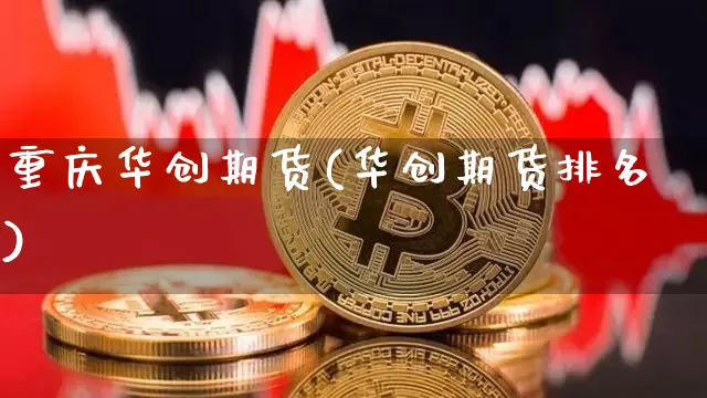 重庆华创期货(华创期货排名)_https://www.hbxfywj.com_基金知识_第1张