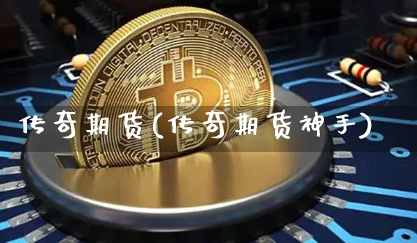 传奇期货(传奇期货神手)_https://www.hbxfywj.com_期货知识_第1张