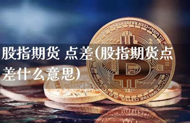股指期货 点差(股指期货点差什么意思)_https://www.hbxfywj.com_期货知识_第1张