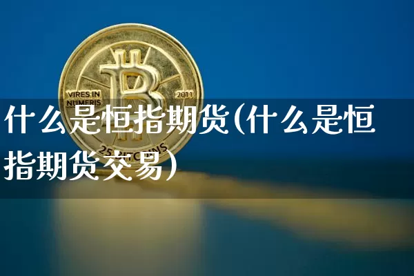 什么是恒指期货(什么是恒指期货交易)_https://www.hbxfywj.com_期货知识_第1张