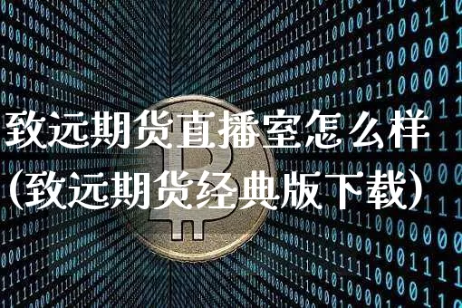 致远期货直播室怎么样(致远期货经典版下载)_https://www.hbxfywj.com_基金知识_第1张