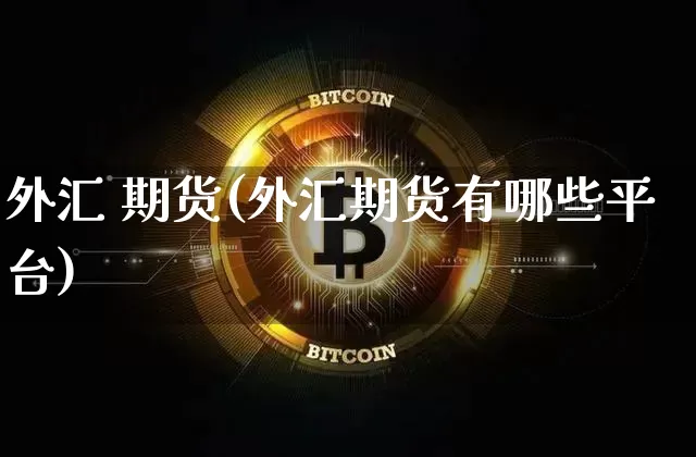 外汇 期货(外汇期货有哪些平台)_https://www.hbxfywj.com_证券知识_第1张