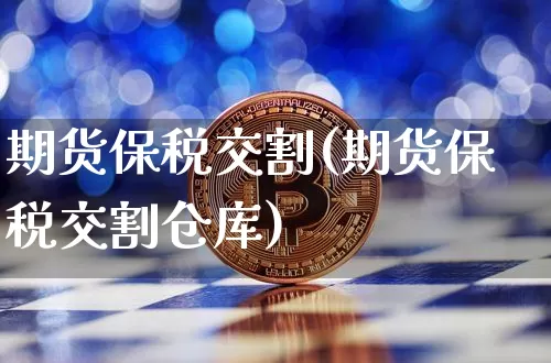 期货保税交割(期货保税交割仓库)_https://www.hbxfywj.com_期货知识_第1张