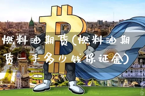 燃料油期货(燃料油期货一手多少钱保证金)_https://www.hbxfywj.com_期货知识_第1张