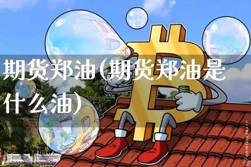 期货郑油(期货郑油是什么油)_https://www.hbxfywj.com_期货知识_第1张
