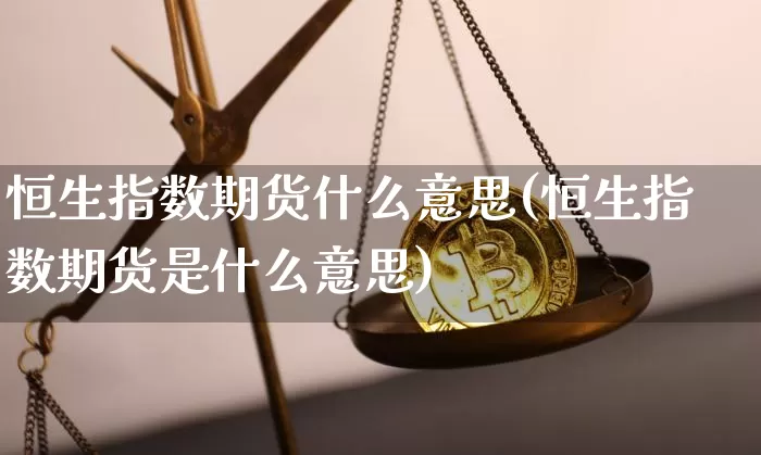 恒生指数期货什么意思(恒生指数期货是什么意思)_https://www.hbxfywj.com_股票知识_第1张