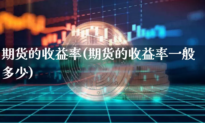 期货的收益率(期货的收益率一般多少)_https://www.hbxfywj.com_期货知识_第1张
