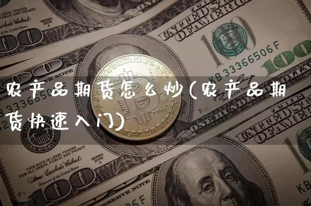 农产品期货怎么炒(农产品期货快速入门)_https://www.hbxfywj.com_证券知识_第1张