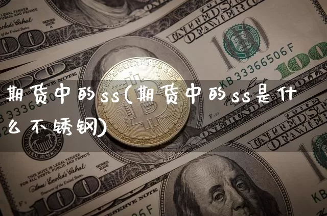 期货中的ss(期货中的ss是什么不锈钢)_https://www.hbxfywj.com_基金知识_第1张
