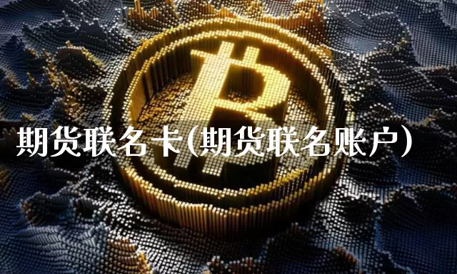 期货联名卡(期货联名账户)_https://www.hbxfywj.com_基金知识_第1张