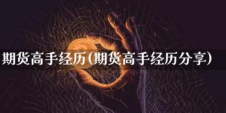 期货高手经历(期货高手经历分享)_https://www.hbxfywj.com_证券知识_第1张