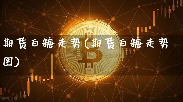 期货白糖走势(期货白糖走势图)_https://www.hbxfywj.com_期货知识_第1张