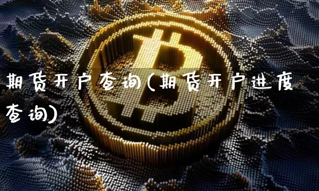 期货开户查询(期货开户进度查询)_https://www.hbxfywj.com_证券知识_第1张