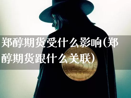 郑醇期货受什么影响(郑醇期货跟什么关联)_https://www.hbxfywj.com_期货知识_第1张