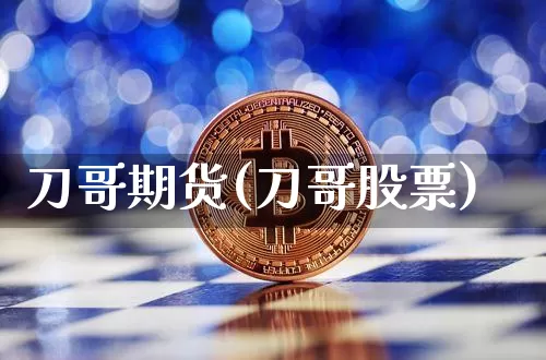 刀哥期货(刀哥股票)_https://www.hbxfywj.com_期货知识_第1张