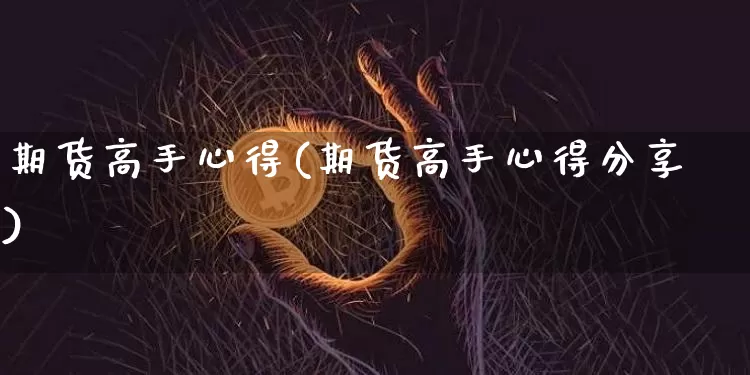 期货高手心得(期货高手心得分享)_https://www.hbxfywj.com_期货知识_第1张