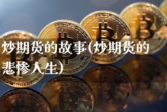 炒期货的故事(炒期货的悲惨人生)_https://www.hbxfywj.com_基金知识_第1张