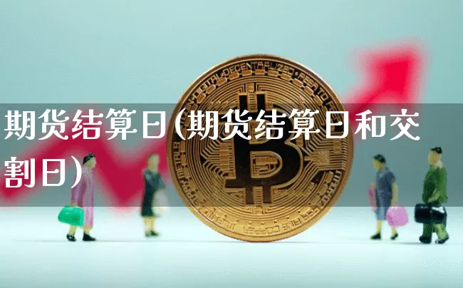 期货结算日(期货结算日和交割日)_https://www.hbxfywj.com_基金知识_第1张
