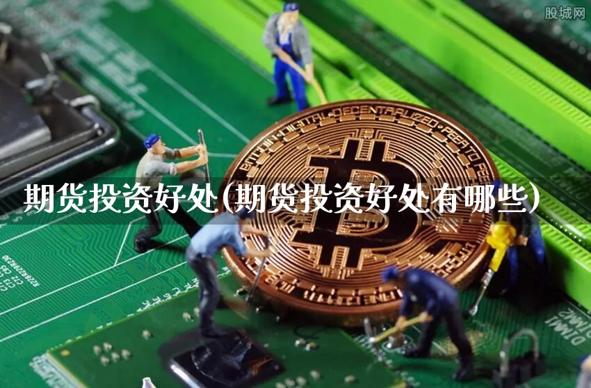 期货投资好处(期货投资好处有哪些)_https://www.hbxfywj.com_股票知识_第1张