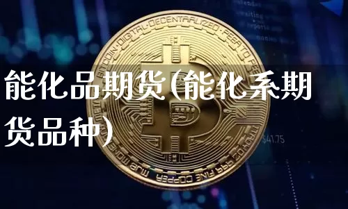 能化品期货(能化系期货品种)_https://www.hbxfywj.com_股票知识_第1张