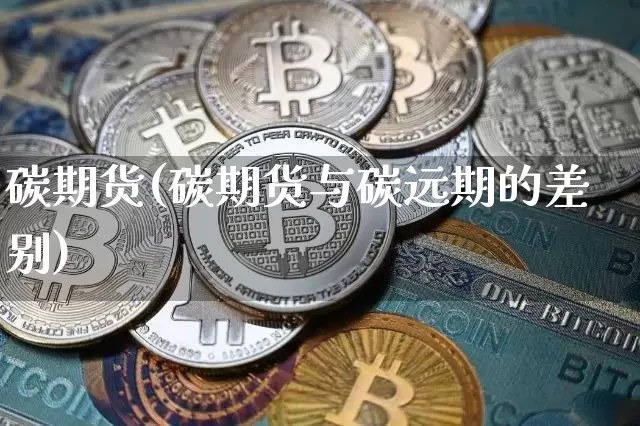 碳期货(碳期货与碳远期的差别)_https://www.hbxfywj.com_证券知识_第1张