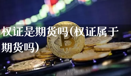 权证是期货吗(权证属于期货吗)_https://www.hbxfywj.com_基金知识_第1张
