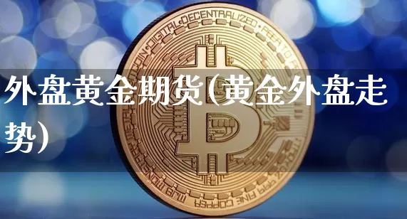 外盘黄金期货(黄金外盘走势)_https://www.hbxfywj.com_证券知识_第1张