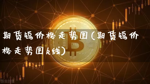 期货钨价格走势图(期货钨价格走势图k线)_https://www.hbxfywj.com_股票知识_第1张
