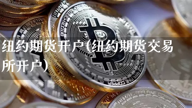 纽约期货开户(纽约期货交易所开户)_https://www.hbxfywj.com_期货知识_第1张