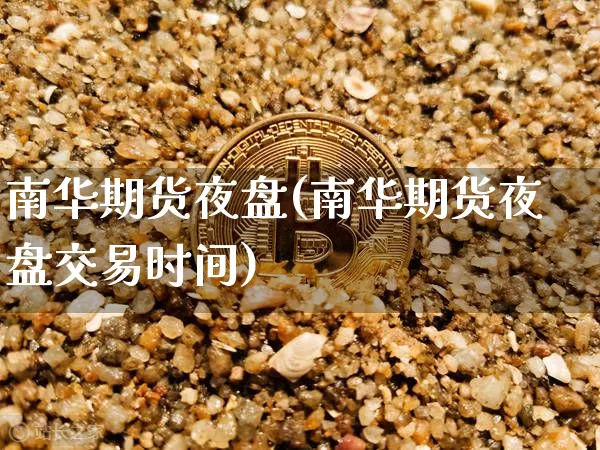 南华期货夜盘(南华期货夜盘交易时间)_https://www.hbxfywj.com_基金知识_第1张