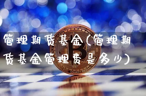 管理期货基金(管理期货基金管理费是多少)_https://www.hbxfywj.com_证券知识_第1张
