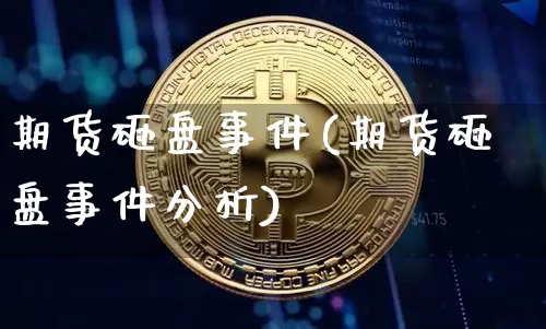 期货砸盘事件(期货砸盘事件分析)_https://www.hbxfywj.com_基金知识_第1张