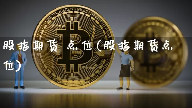 股指期货 点位(股指期货点位)_https://www.hbxfywj.com_股票知识_第1张