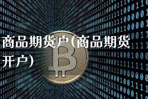 商品期货户(商品期货开户)_https://www.hbxfywj.com_证券知识_第1张