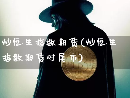 炒恒生指数期货(炒恒生指数期货时尾市)_https://www.hbxfywj.com_基金知识_第1张