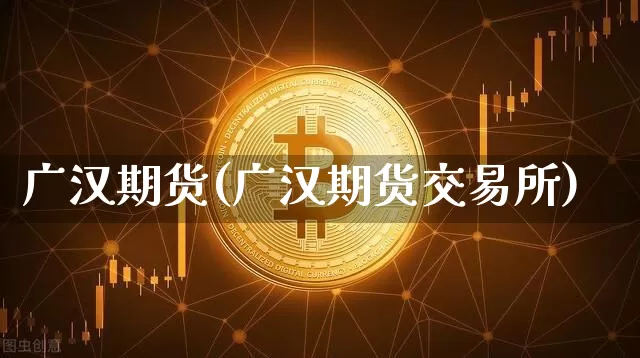 广汉期货(广汉期货交易所)_https://www.hbxfywj.com_基金知识_第1张