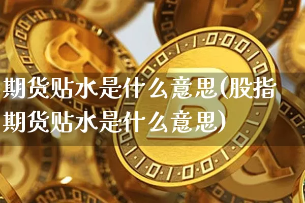 期货贴水是什么意思(股指期货贴水是什么意思)_https://www.hbxfywj.com_证券知识_第1张