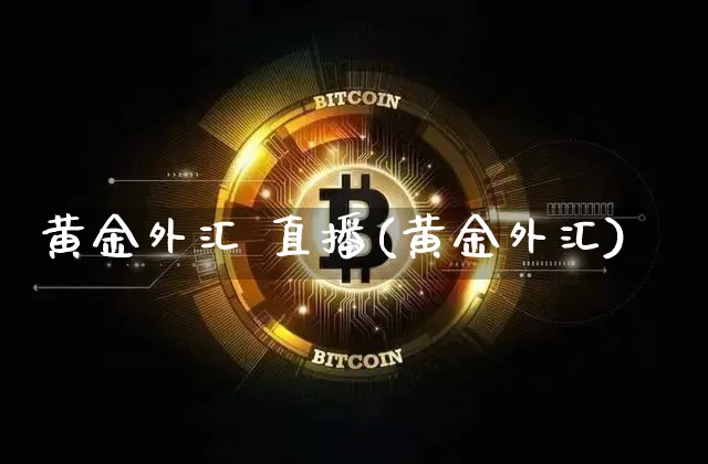 黄金外汇 直播(黄金外汇)_https://www.hbxfywj.com_证券知识_第1张