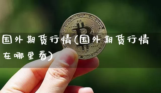国外期货行情(国外期货行情在哪里看)_https://www.hbxfywj.com_基金知识_第1张