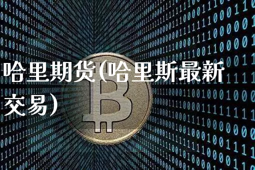 哈里期货(哈里斯最新交易)_https://www.hbxfywj.com_期货知识_第1张
