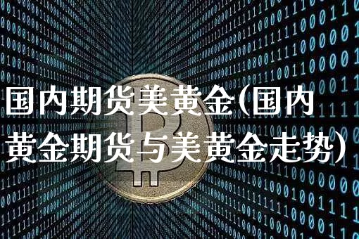 国内期货美黄金(国内黄金期货与美黄金走势)_https://www.hbxfywj.com_股票知识_第1张