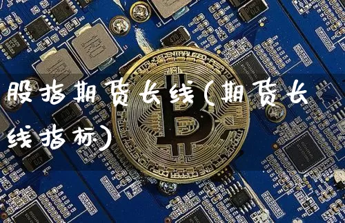 股指期货长线(期货长线指标)_https://www.hbxfywj.com_证券知识_第1张